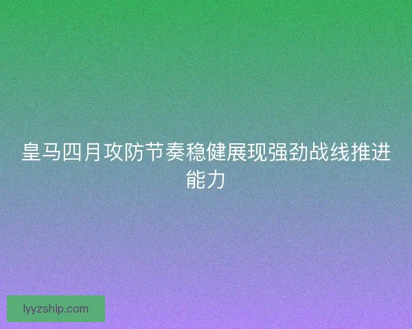 皇马四月攻防节奏稳健展现强劲战线推进能力